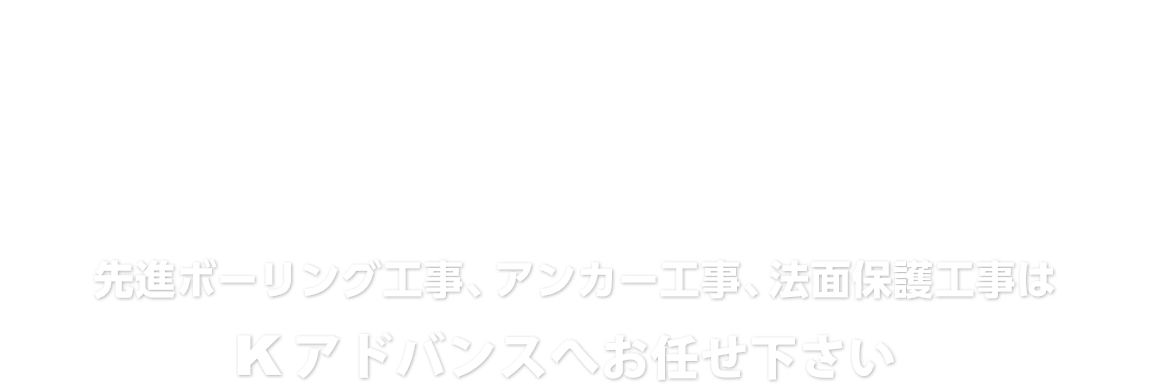 信頼と技術の法面保護工事、アンカー工事、インフラ工事はKアドバンスへお任せ下さい。